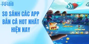 So Sánh Các App Bắn Cá Hot Nhất Hiện Nay Cùng RR88